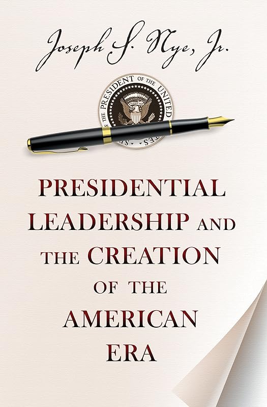 Presidential Leadership and the Creation of the American Era (The Richard Ullman Lectures) by Joseph S. Nye Jr.