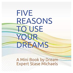 Five Reasons to Use Your Dreams: A Mini Book by Dream Expert Stase Michaels