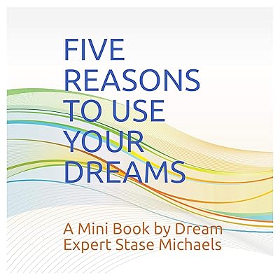 Five Reasons to Use Your Dreams: A Mini Book by Dream Expert Stase Michaels