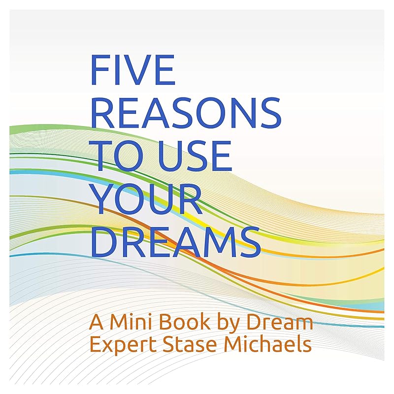 Five Reasons to Use Your Dreams: A Mini Book by Dream Expert Stase Michaels by Stase Michaels
