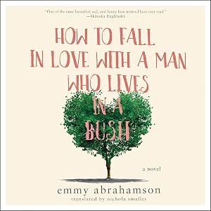 How to Fall In Love with a Man Who Lives in a Bush: A Novel by Emmy Abrahamson