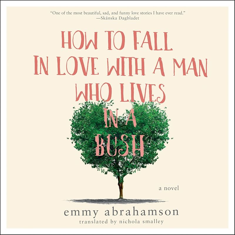 How to Fall In Love with a Man Who Lives in a Bush: A Novel by Emmy Abrahamson