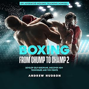 Boxing from Chump to Champ 2: An Advanced Boxing Training Manual. Develop Self-Discipline, Discover New Techniques and Win Fights.