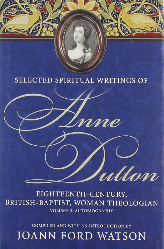 Selected Spiritual Writings of Anne Dutton: Eighteenth-Century, British Baptist, Woman Theologian Volume 3: Autobiography by Joann Ford Watson