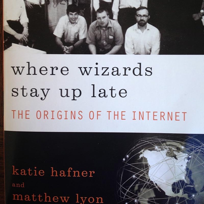 Where Wizards Stay Up Late: The Origins of the Internet by Katie Hafner