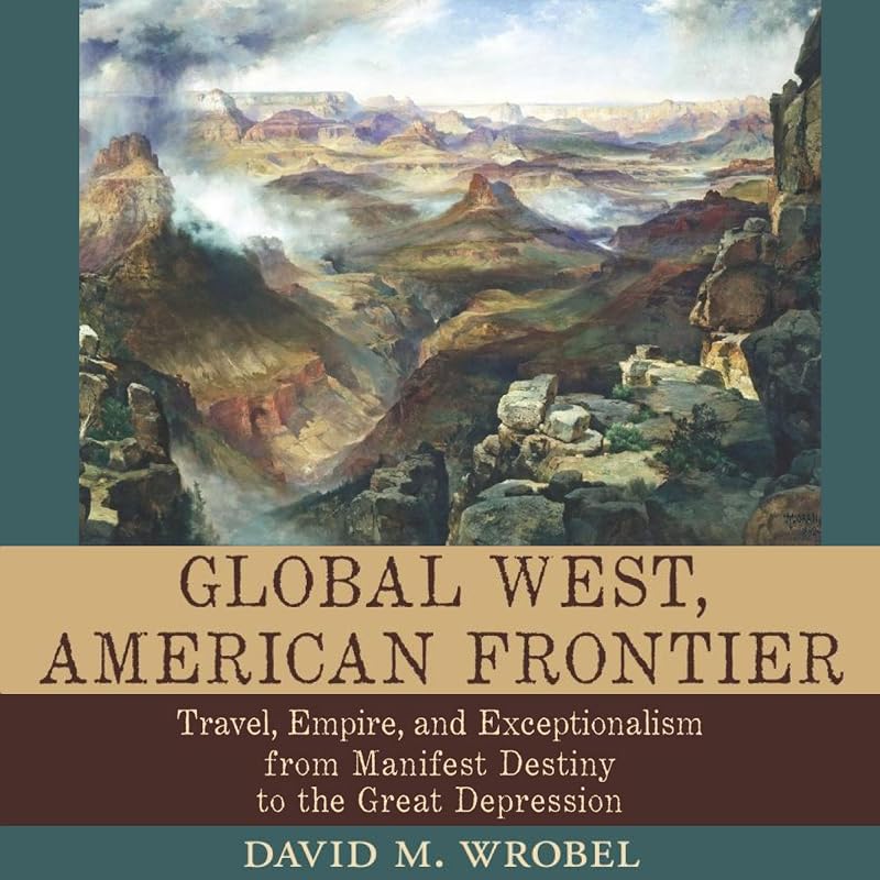Global West, American Frontier: Travel, Empire, and Exceptionalism from Manifest Destiny to the Great Depression: Calvin P. Horn Lectures in Western History and Culture Series by David M. Wrobel