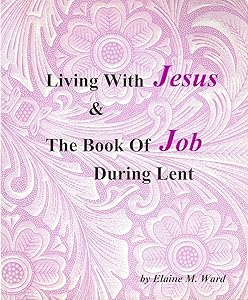 Living With Jesus and the Book of Job During Lent by Elaine M. Ward