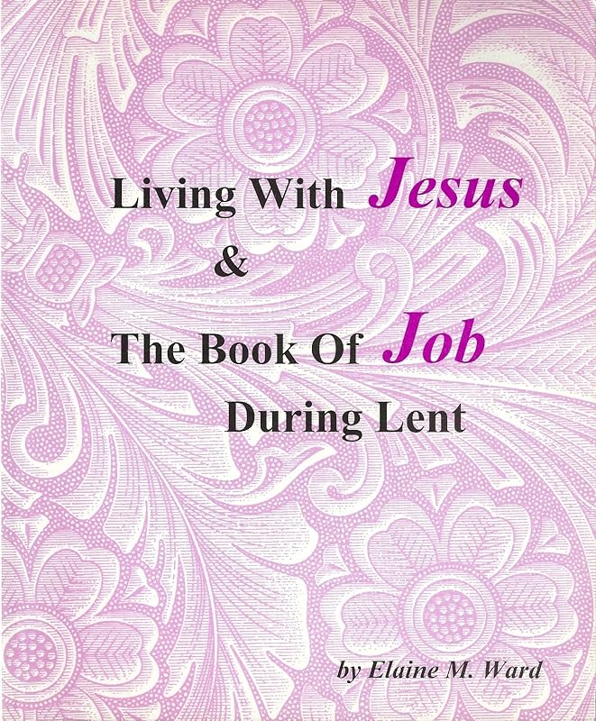 Living With Jesus and the Book of Job During Lent by Elaine M. Ward