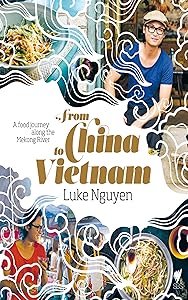 From China to Vietnam: A food journey along the Mekong River by Luke Nguyen