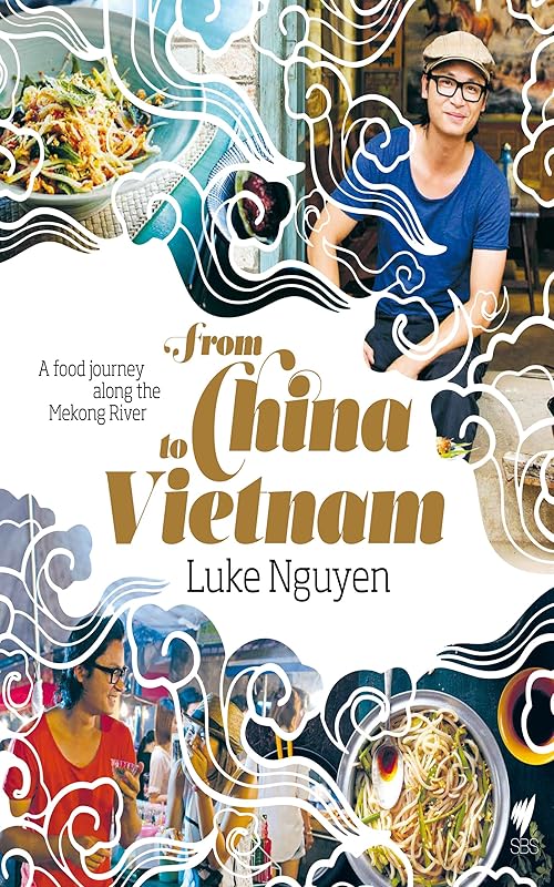 From China to Vietnam: A food journey along the Mekong River by Luke Nguyen
