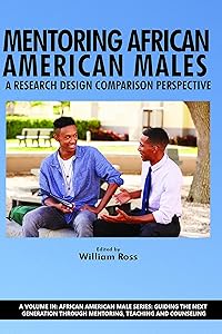 Mentoring African American Males: A Research Design Comparison Perspective (African American Male Series: Guiding the Next Generation Through Mentoring, Teaching and Counseling)