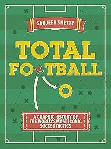 Total Football - A graphic history of the world’s most iconic soccer tactics: The evolution of football formations and plays by Sanjeev Shetty