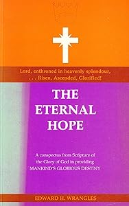 The eternal hope: A Christian view of God in salvation, redemption, and restoration of His creation by Edward H Wrangles