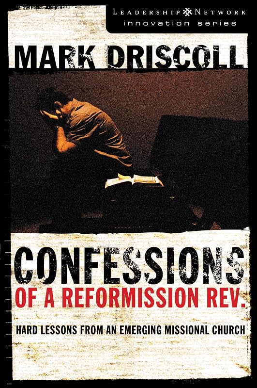 Confessions of a Reformission Rev.: Hard Lessons from an Emerging Missional Church (The Leadership Network Innovation) by Mark Driscoll