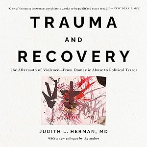 Trauma and Recovery: The Aftermath of Violence - from Domestic Abuse to Political Terror