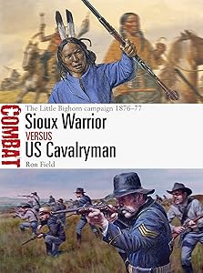 Sioux Warrior vs US Cavalryman: The Little Bighorn campaign 1876–77 (Combat) by Ron Field