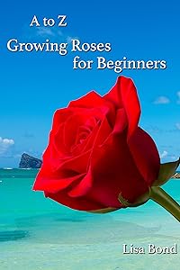 A to Z Growing Roses for Beginners by Lisa Bond