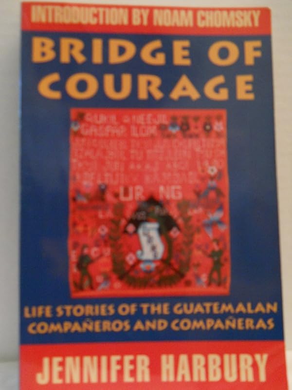 Bridge of Courage Life stories of the Guatemalan Companeros and Companeras by Jennifer Harbury
