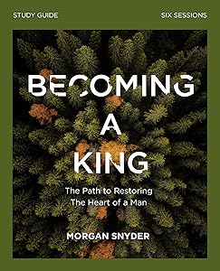 Becoming a King Study Guide: The Path to Restoring the Heart of Man by Morgan Snyder