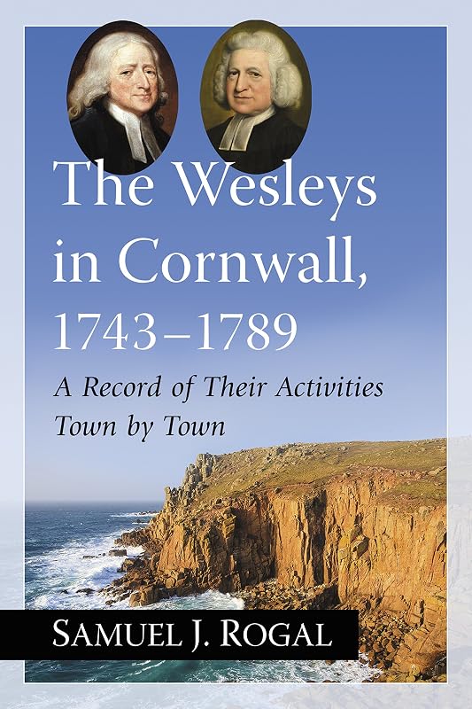 The Wesleys in Cornwall, 1743-1789: A Record of Their Activities Town by Town by Samuel J. Rogal