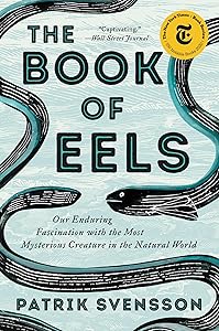 The Book of Eels: Our Enduring Fascination with the Most Mysterious Creature in the Natural World by Patrik Svensson