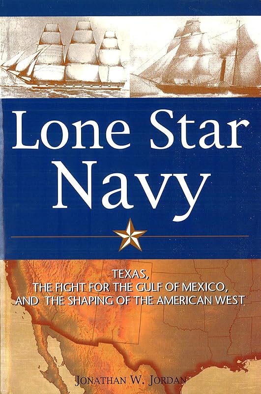 Lone Star Navy: Texas, the Fight for the Gulf of Mexico, and the Shaping of the American West by Jonathan W. Jordan