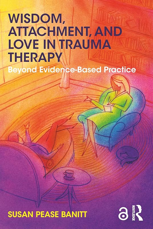 Wisdom, Attachment, and Love in Trauma Therapy by Susan Pease Banitt