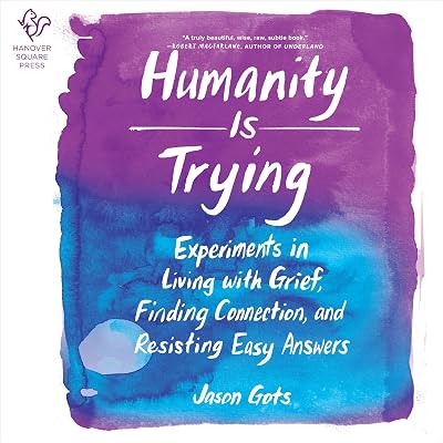 Humanity Is Trying: Experiments in Living with Grief, Finding Connection, and Resisting Easy Answers