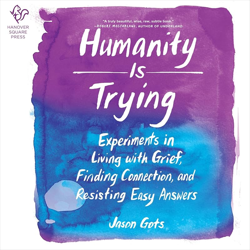 Humanity Is Trying: Experiments in Living with Grief, Finding Connection, and Resisting Easy Answers by Jason Gots