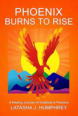 Phoenix Burns To Rise: A Healing Journey Of Gratitude & Freedom