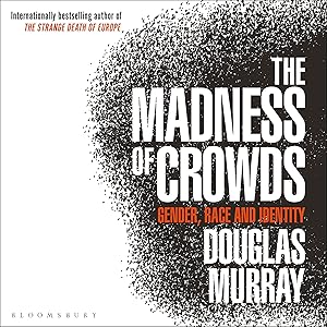 The Madness of Crowds: Gender, Race and Identity by Douglas Murray