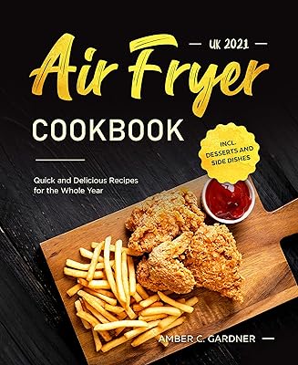 Air Fryer Cookbook UK 2021 : Quick and Delicious Recipes for the Whole Year incl. Desserts and Side Dishes