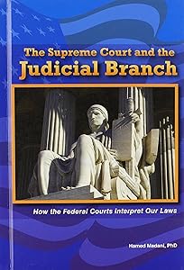 The Supreme Court and the Judicial Branch: How the Federal Courts Interpret Our Laws (The Constitution and the United States Government) by Ph.d. Madani, Hamed