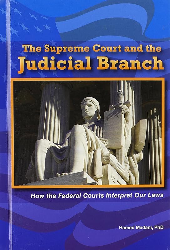 The Supreme Court and the Judicial Branch: How the Federal Courts Interpret Our Laws (The Constitution and the United States Government) by Ph.d. Madani, Hamed