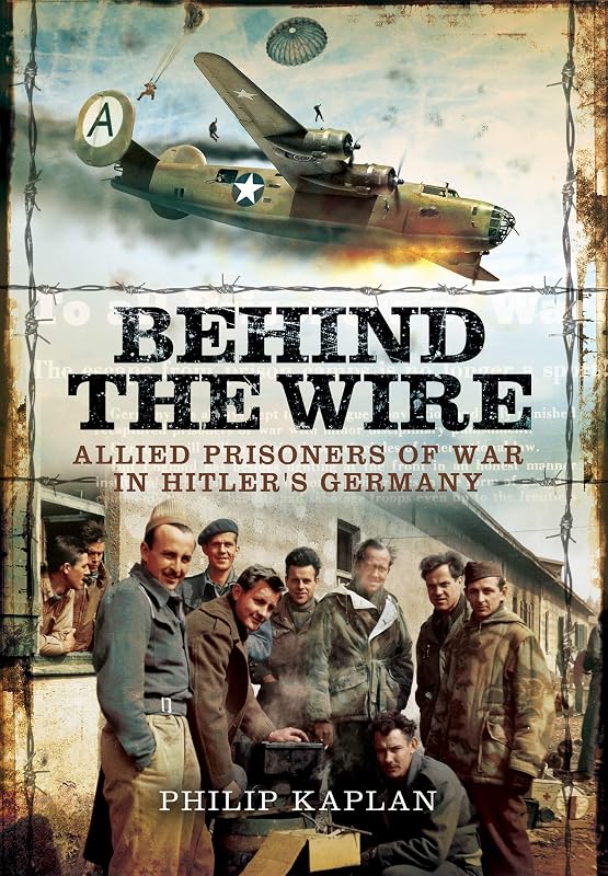 Behind the Wire: Allied Prisoners of War in Hitler's Germany by Philip Kaplan