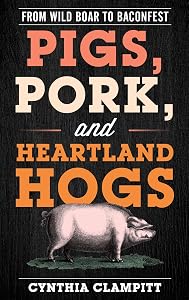 Pigs, Pork, and Heartland Hogs: From Wild Boar to Baconfest (Rowman & Littlefield Studies in Food and Gastronomy) by Cynthia Clampitt