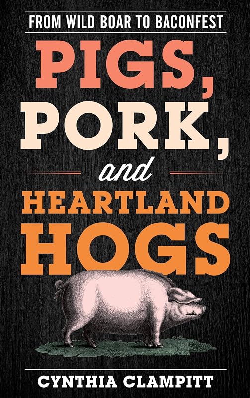 Pigs, Pork, and Heartland Hogs: From Wild Boar to Baconfest (Rowman & Littlefield Studies in Food and Gastronomy) by Cynthia Clampitt