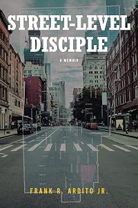 STREET-LEVEL DISCIPLE: A MEMOIR by Frank R. Ardito