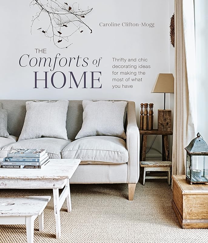 The Comforts of Home: Thrifty and chic decorating ideas for making the most of what you have by Caroline Clifton Mogg