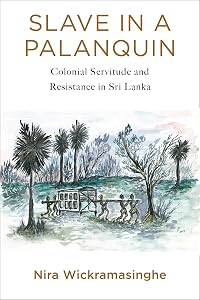Slave in a Palanquin: Colonial Servitude and Resistance in Sri Lanka by Nira Wickramasinghe