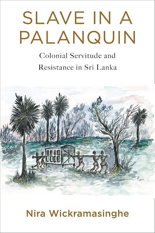 Slave in a Palanquin: Colonial Servitude and Resistance in Sri Lanka by Nira Wickramasinghe