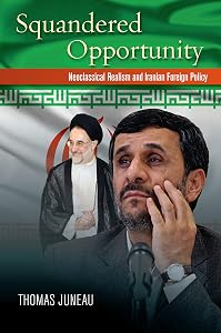 Squandered Opportunity: Neoclassical Realism and Iranian Foreign Policy by Thomas Juneau