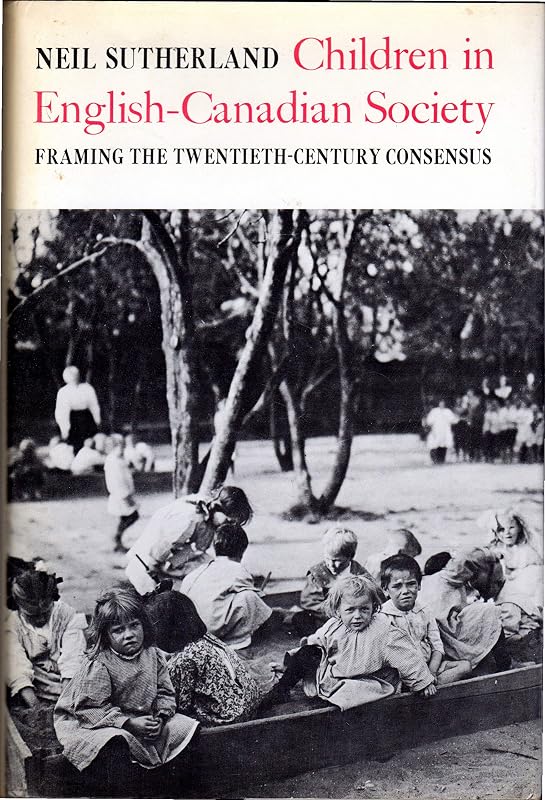 Children in English-Canadian society: Framing the twentieth-century consensus by Neil Sutherland