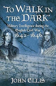To Walk in the Dark: Military Intelligence in the English Civil War, 1642-1646