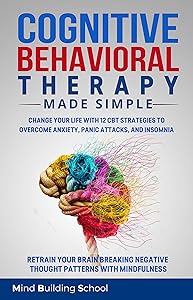 Cognitive Behavioral Therapy Made Simple: Change Your Life with 12 CBT Strategies to Overcome Anxiety, Panic Attacks, Insomnia. Retrain Your Brain Breaking ... with Mindfulness (Emotional Intelligence)