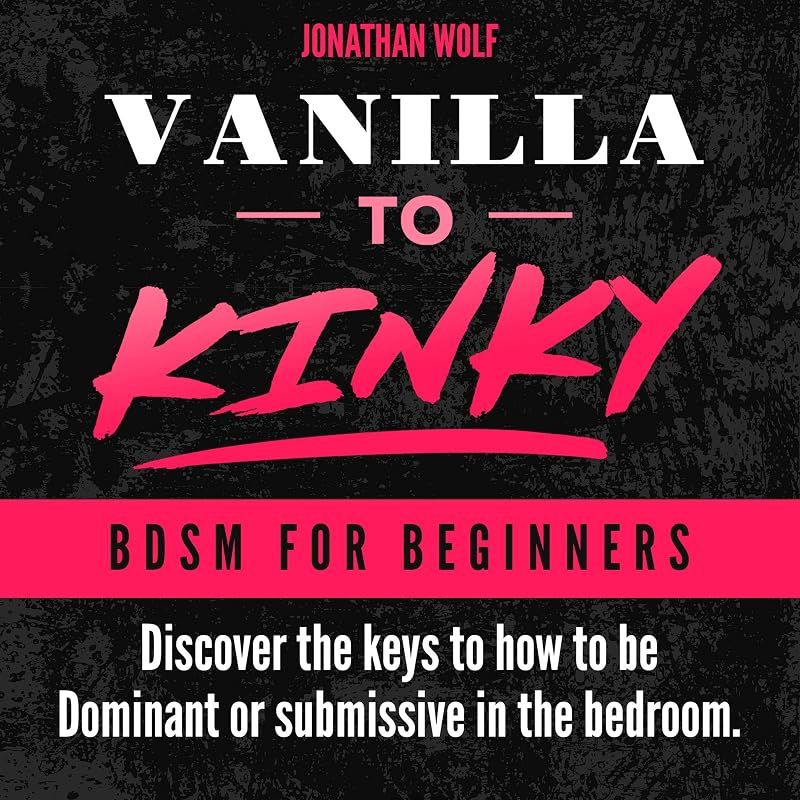 Vanilla to Kinky: The Beginner's Guide to BDSM and Kink: Discover the Keys to How to Be Dominant or Submissive in The Bedroom: BDSM Basics, Book 1 by Jonathan Wolf