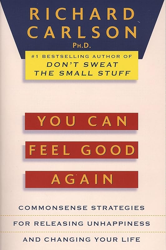 You Can Feel Good Again: Common-Sense Strategies for Releasing Unhappiness and Changing Your Life by Richard Carlson