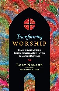 Transforming Worship: Planning and Leading Sunday Services as If Spiritual Formation Mattered (Transforming Resources) by Rory Noland