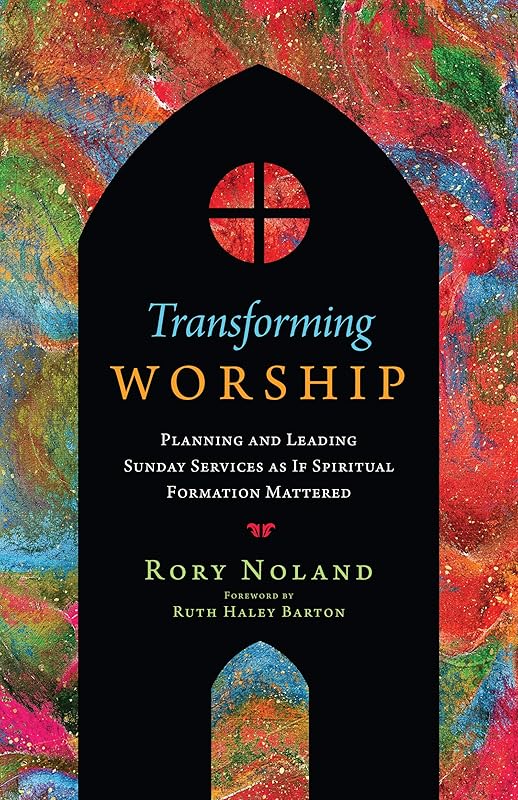 Transforming Worship: Planning and Leading Sunday Services as If Spiritual Formation Mattered (Transforming Resources) by Rory Noland