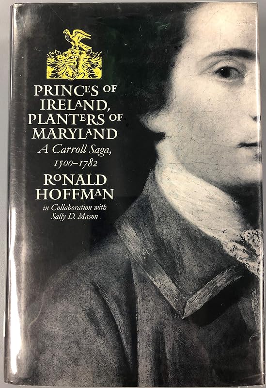 Princes of Ireland, Planters of Maryland: A Carroll Saga, 1500-1782 (Published by the Omohundro Institute of Early American History and Culture and the University of North Carolina Press) by Ronald Hoffman